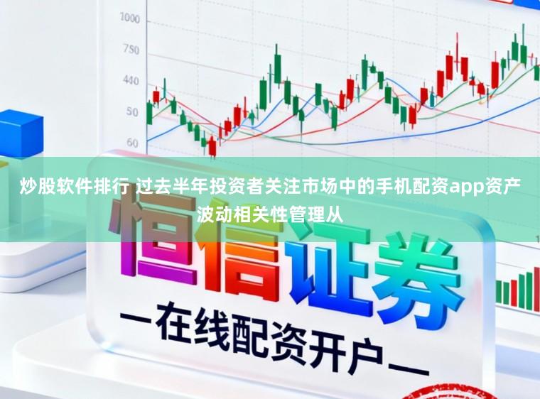 炒股软件排行 过去半年投资者关注市场中的手机配资app资产波动相关性管理从