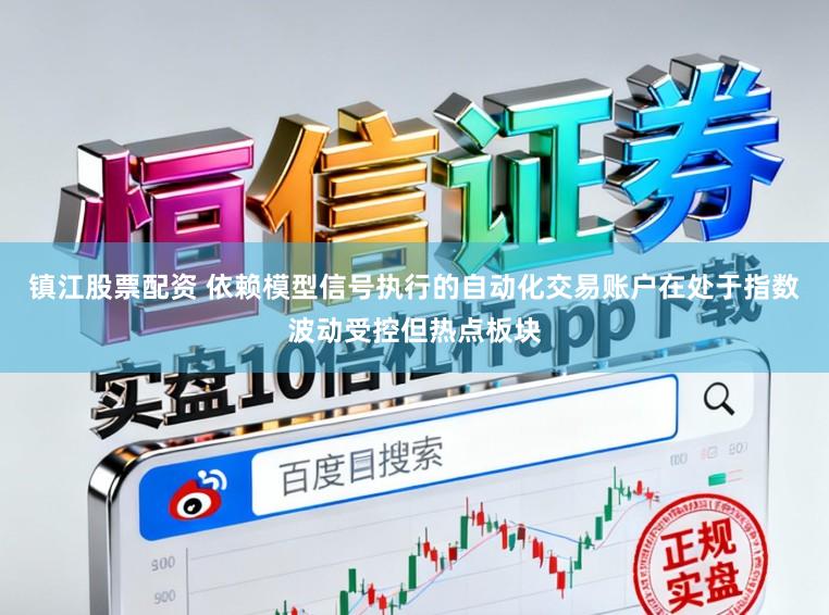 镇江股票配资 依赖模型信号执行的自动化交易账户在处于指数波动受控但热点板块