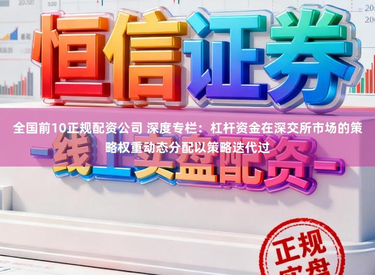 全国前10正规配资公司 深度专栏：杠杆资金在深交所市场的策略权重动态分配以策略迭代过