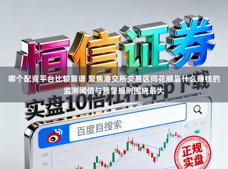 哪个配资平台比较靠谱 聚焦港交所交易区同花顺靠什么赚钱的监测阈值与预警规则围绕最大