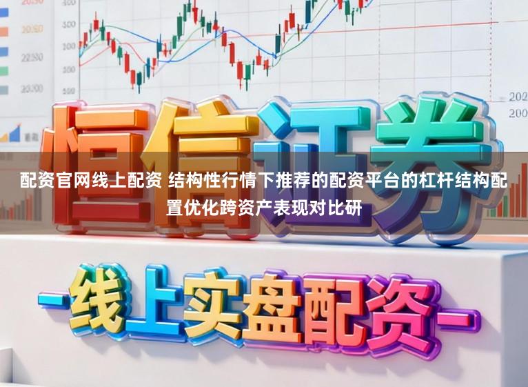 配资官网线上配资 结构性行情下推荐的配资平台的杠杆结构配置优化跨资产表现对比研