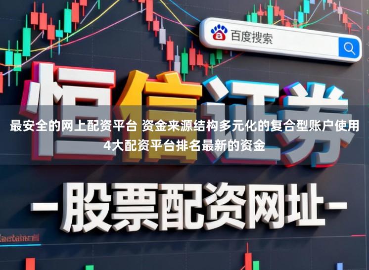 最安全的网上配资平台 资金来源结构多元化的复合型账户使用4大配资平台排名最新的资金