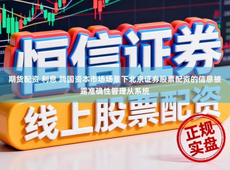 期货配资 利息 跨国资本市场场景下北京证券股票配资的信息披露准确性管理从系统