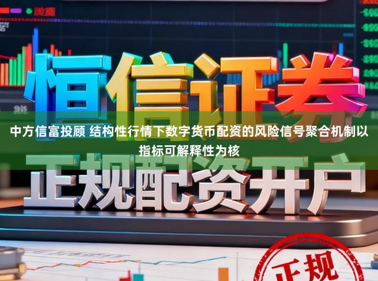 中方信富投顾 结构性行情下数字货币配资的风险信号聚合机制以指标可解释性为核