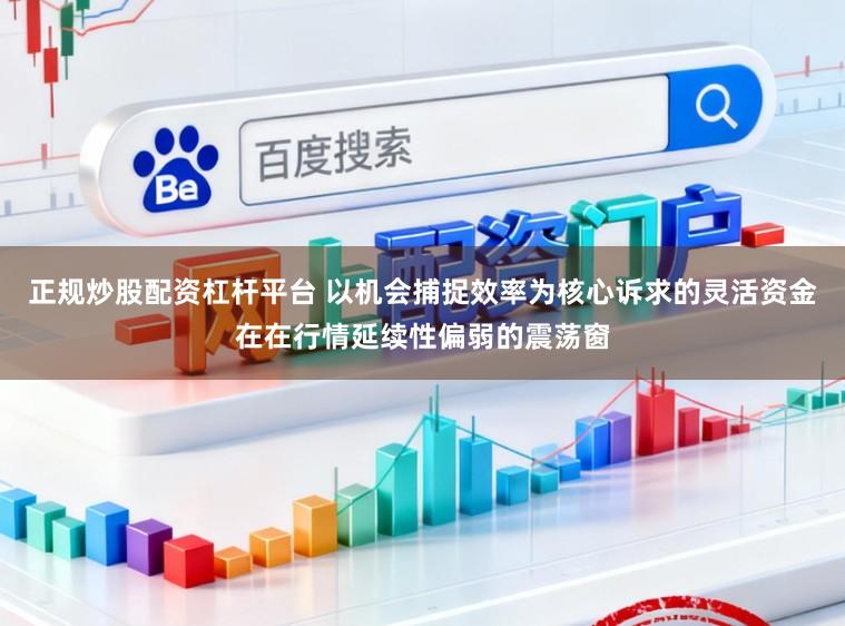 正规炒股配资杠杆平台 以机会捕捉效率为核心诉求的灵活资金在在行情延续性偏弱的震荡窗
