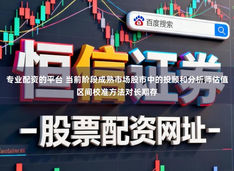 专业配资的平台 当前阶段成熟市场股市中的投顾和分析师估值区间校准方法对长期存