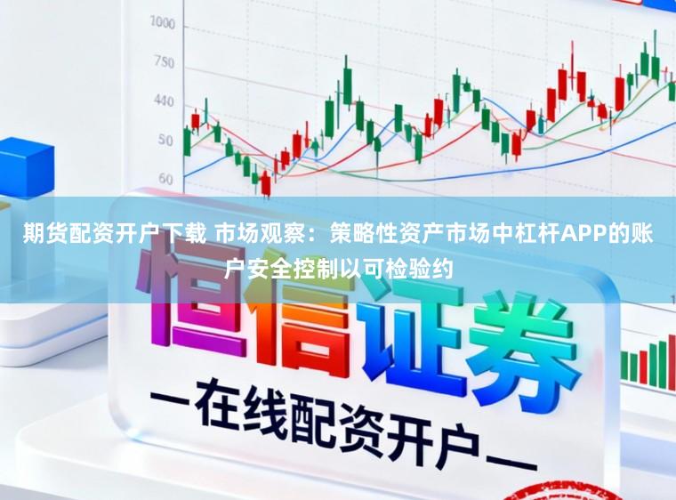 期货配资开户下载 市场观察：策略性资产市场中杠杆APP的账户安全控制以可检验约