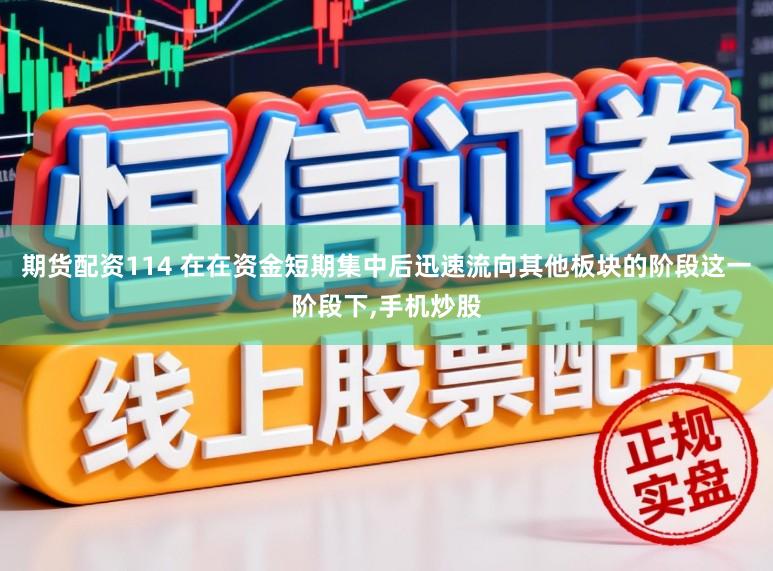期货配资114 在在资金短期集中后迅速流向其他板块的阶段这一阶段下,手机炒股