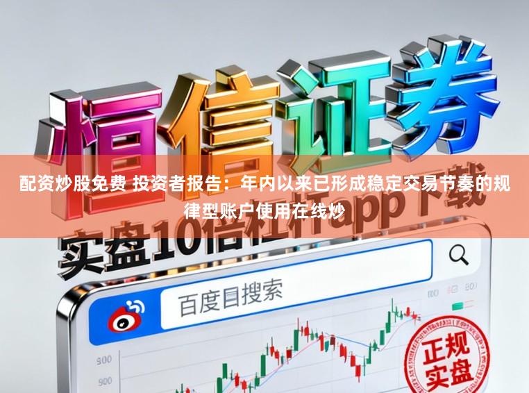配资炒股免费 投资者报告：年内以来已形成稳定交易节奏的规律型账户使用在线炒