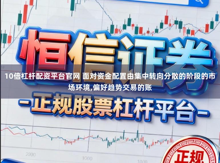 10倍杠杆配资平台官网 面对资金配置由集中转向分散的阶段的市场环境,偏好趋势交易的账
