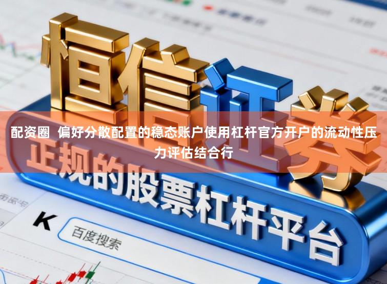 配资圈  偏好分散配置的稳态账户使用杠杆官方开户的流动性压力评估结合行
