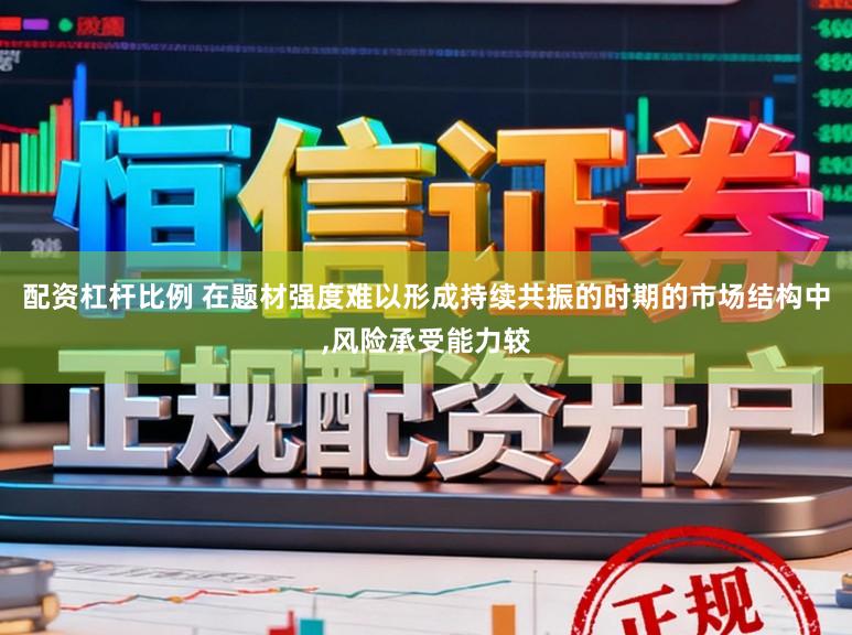 配资杠杆比例 在题材强度难以形成持续共振的时期的市场结构中,风险承受能力较