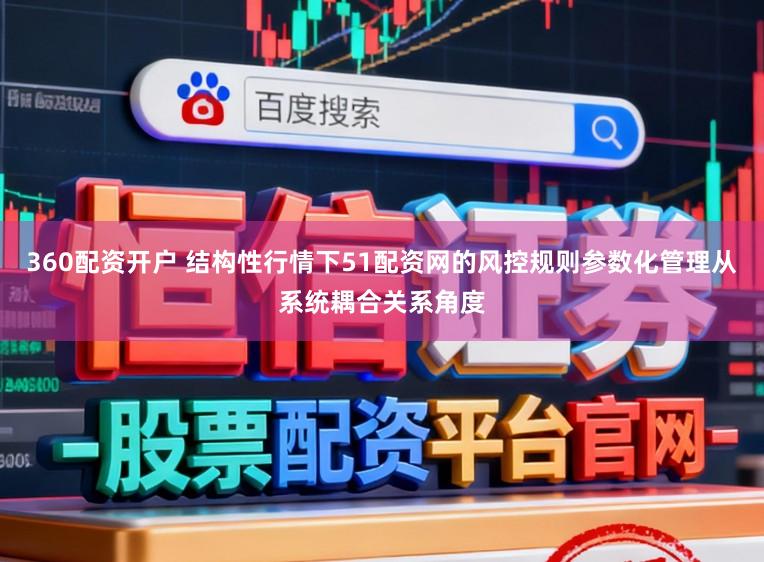 360配资开户 结构性行情下51配资网的风控规则参数化管理从系统耦合关系角度