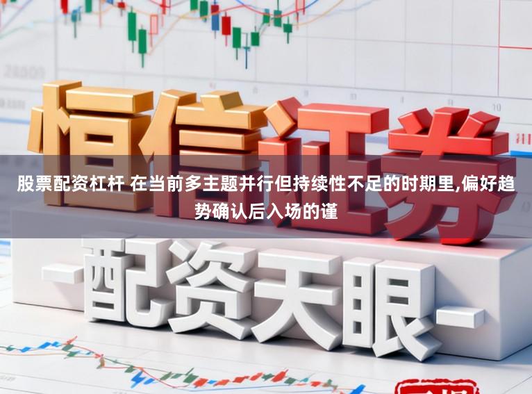 股票配资杠杆 在当前多主题并行但持续性不足的时期里,偏好趋势确认后入场的谨
