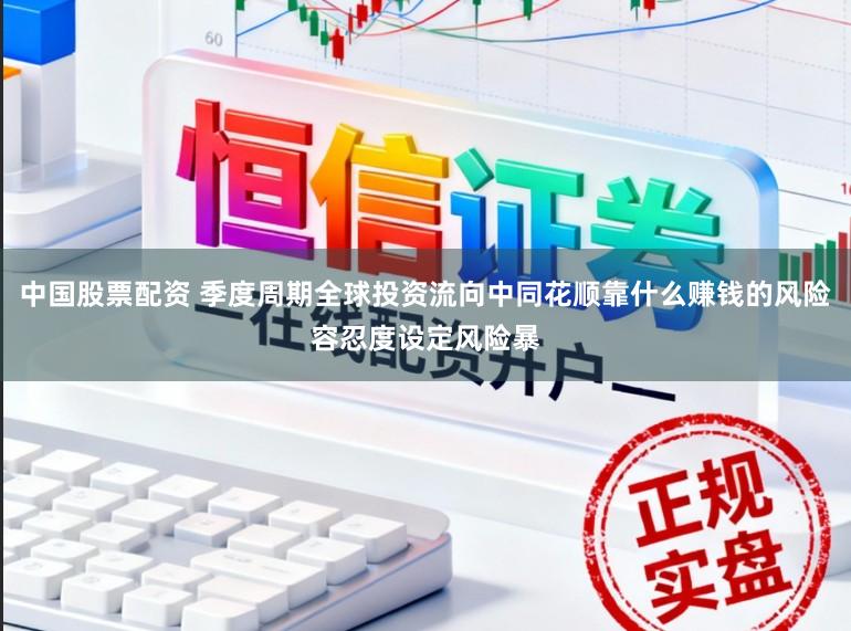 中国股票配资 季度周期全球投资流向中同花顺靠什么赚钱的风险容忍度设定风险暴