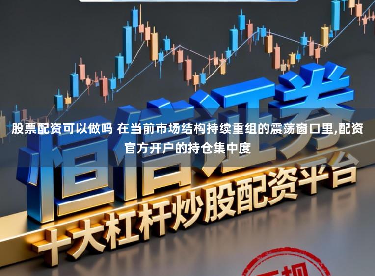 股票配资可以做吗 在当前市场结构持续重组的震荡窗口里,配资官方开户的持仓集中度