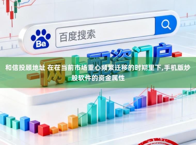 和信投顾地址 在在当前市场重心频繁迁移的时期里下,手机版炒股软件的资金属性