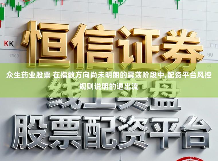 众生药业股票 在指数方向尚未明朗的震荡阶段中,配资平台风控规则说明的退出流