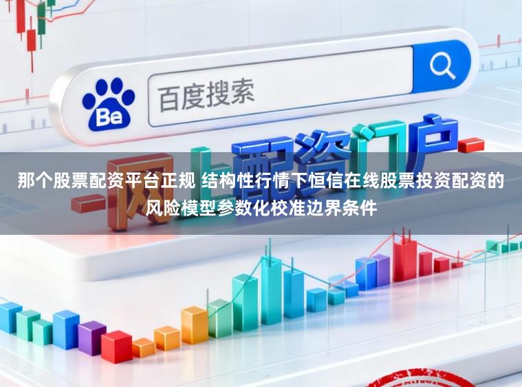 那个股票配资平台正规 结构性行情下恒信在线股票投资配资的风险模型参数化校准边界条件