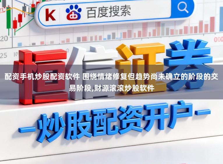 配资手机炒股配资软件 围绕情绪修复但趋势尚未确立的阶段的交易阶段,财源滚滚炒股软件