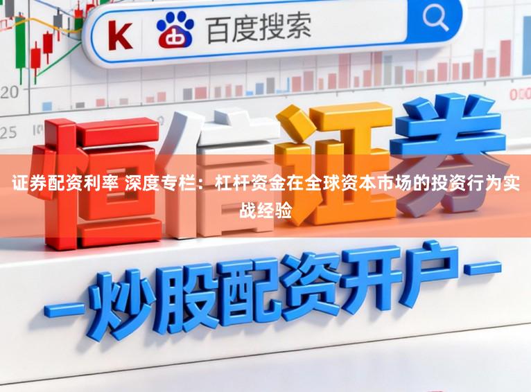 证券配资利率 深度专栏：杠杆资金在全球资本市场的投资行为实战经验