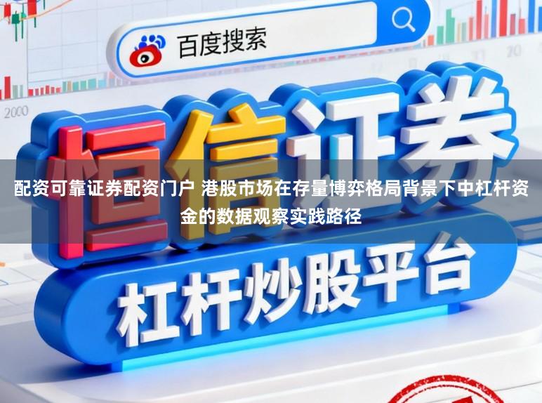 配资可靠证券配资门户 港股市场在存量博弈格局背景下中杠杆资金的数据观察实践路径