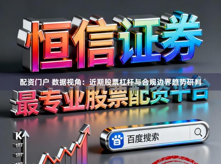 配资门户 数据视角：近期股票杠杆与合规边界趋势研判