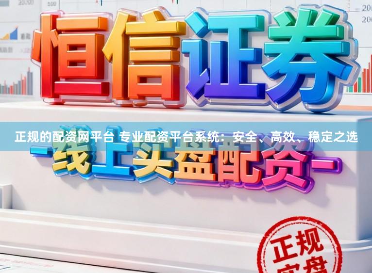 正规的配资网平台 专业配资平台系统：安全、高效、稳定之选