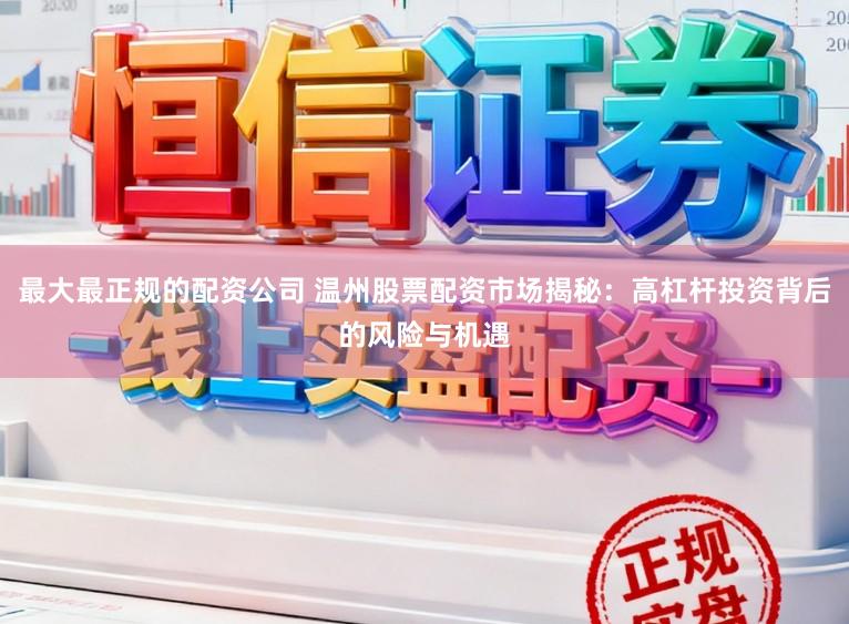 最大最正规的配资公司 温州股票配资市场揭秘：高杠杆投资背后的风险与机遇