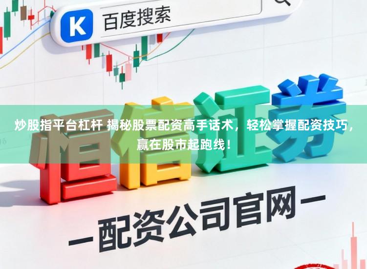 炒股指平台杠杆 揭秘股票配资高手话术，轻松掌握配资技巧，赢在股市起跑线！