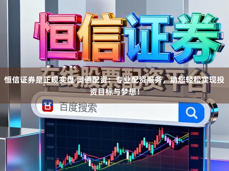 恒信证券是正规实盘 奥通配资：专业配资服务，助您轻松实现投资目标与梦想！