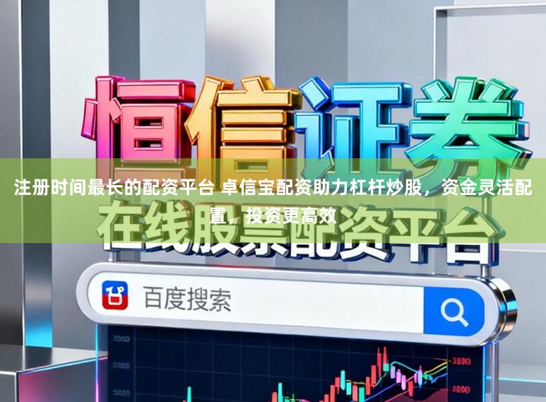 注册时间最长的配资平台 卓信宝配资助力杠杆炒股，资金灵活配置，投资更高效