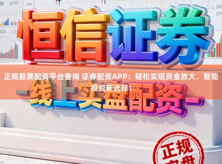 正规股票配资平台查询 证券配资APP：轻松实现资金放大，智能投资新选择！
