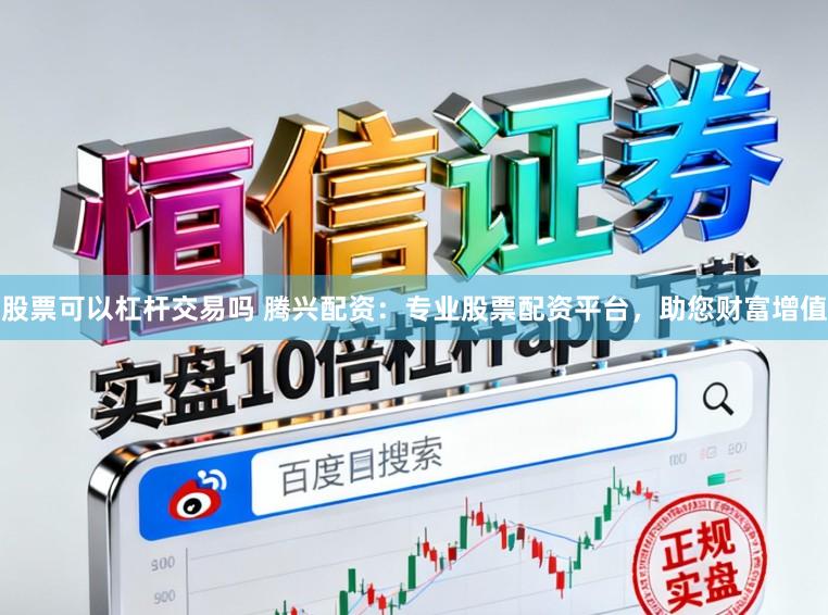 股票可以杠杆交易吗 腾兴配资：专业股票配资平台，助您财富增值