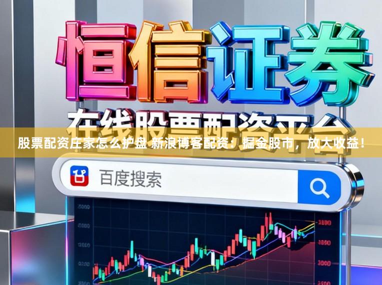 股票配资庄家怎么护盘 新浪博客配资：掘金股市，放大收益！