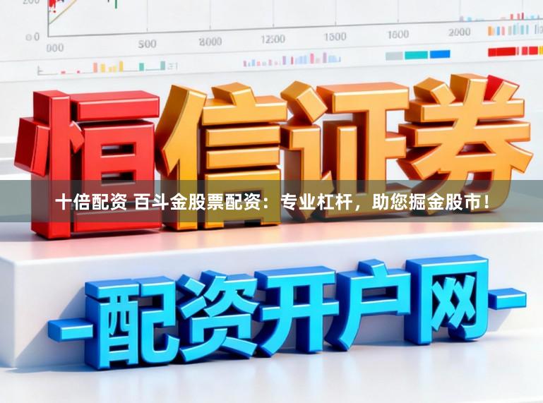 十倍配资 百斗金股票配资：专业杠杆，助您掘金股市！