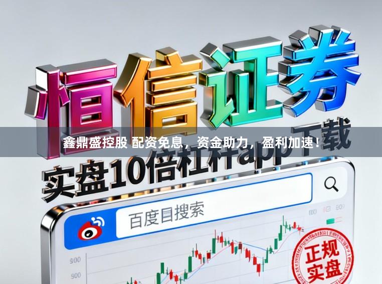 鑫鼎盛控股　 配资免息，资金助力，盈利加速！