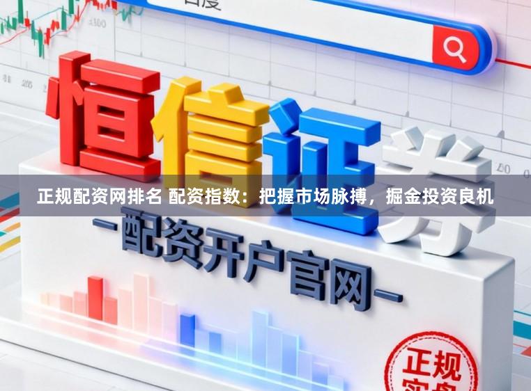 正规配资网排名 配资指数：把握市场脉搏，掘金投资良机