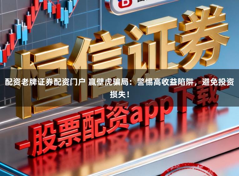 配资老牌证券配资门户 赢壁虎骗局：警惕高收益陷阱，避免投资损失！