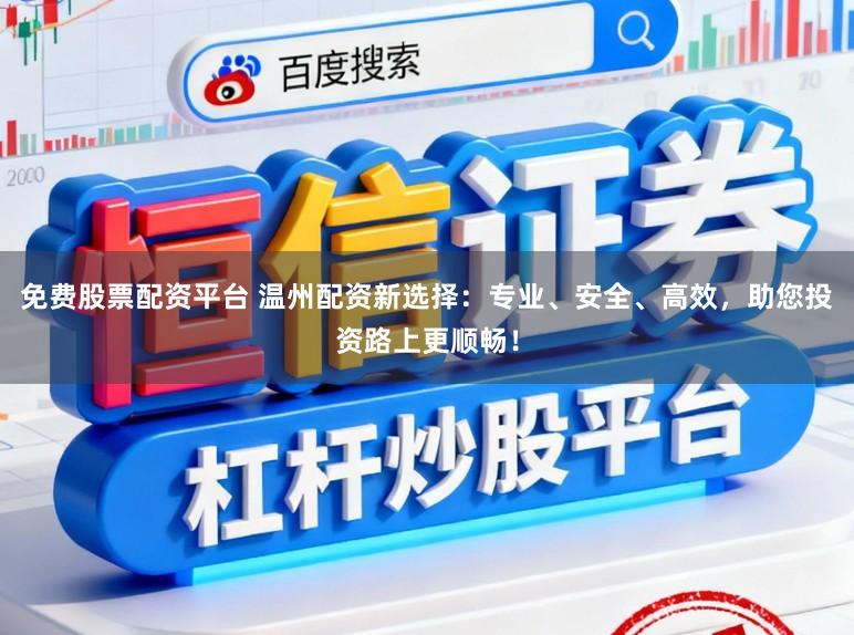 免费股票配资平台 温州配资新选择：专业、安全、高效，助您投资路上更顺畅！