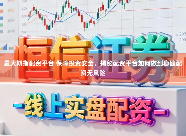 最大期指配资平台 保障投资安全，揭秘配资平台如何做到稳健配资无风险
