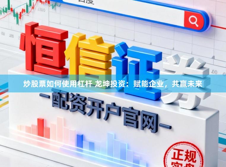 炒股票如何使用杠杆 龙坤投资：赋能企业，共赢未来