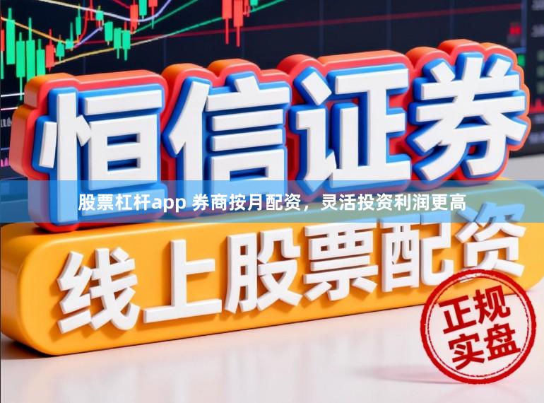 股票杠杆app 券商按月配资，灵活投资利润更高