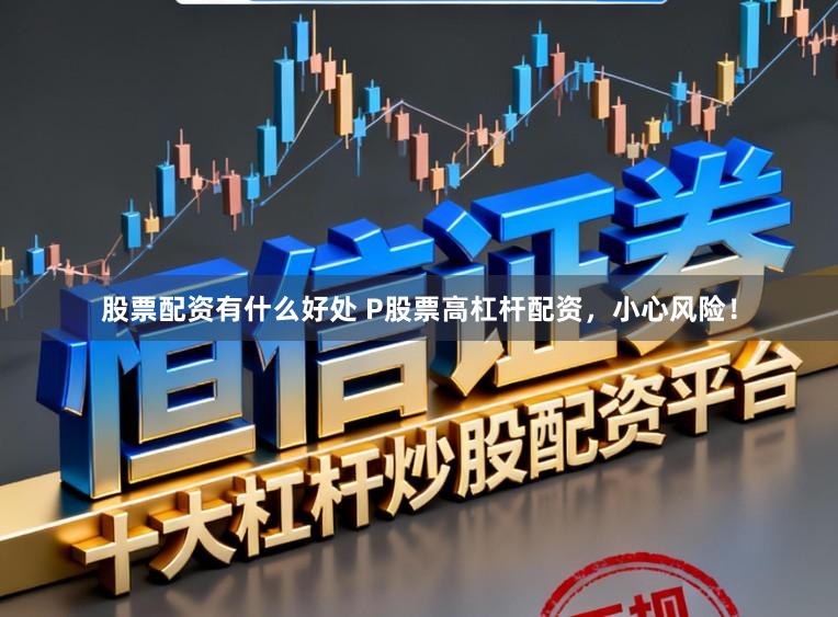 股票配资有什么好处 P股票高杠杆配资，小心风险！