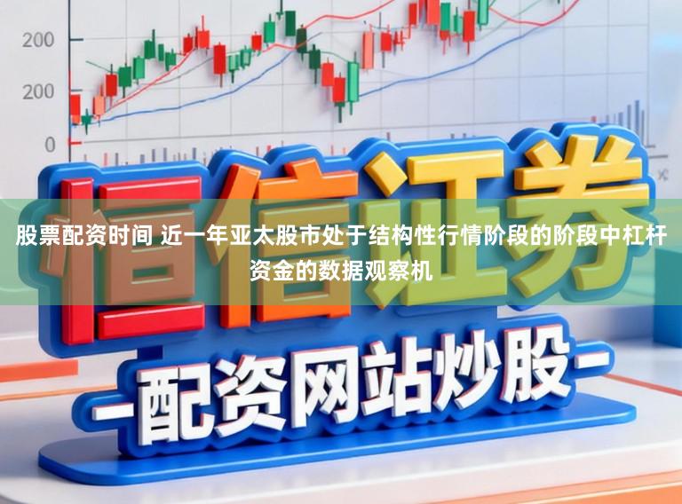 股票配资时间 近一年亚太股市处于结构性行情阶段的阶段中杠杆资金的数据观察机