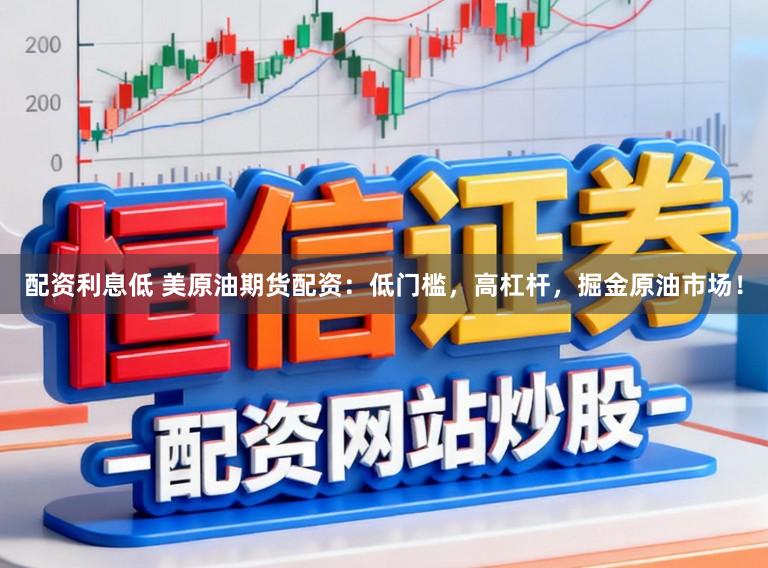 配资利息低 美原油期货配资：低门槛，高杠杆，掘金原油市场！