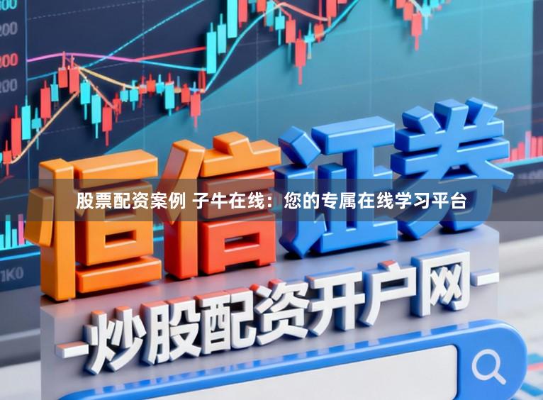 股票配资案例 子牛在线：您的专属在线学习平台