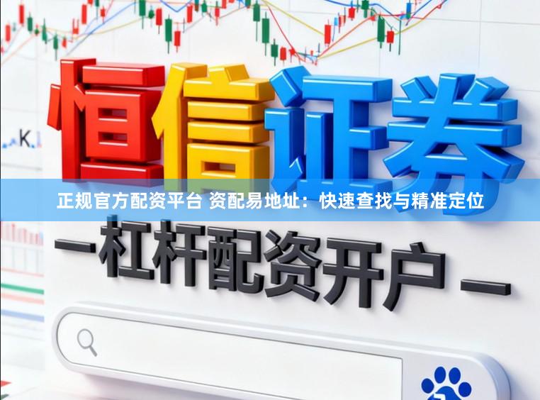正规官方配资平台 资配易地址：快速查找与精准定位
