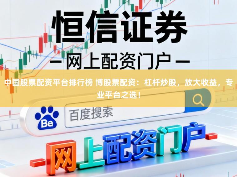 中国股票配资平台排行榜 博股票配资：杠杆炒股，放大收益，专业平台之选！