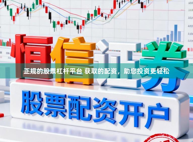 正规的股票杠杆平台 获取的配资，助您投资更轻松